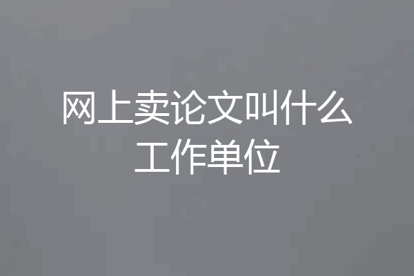 网上卖论文叫什么工作单位