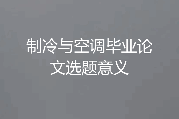 制冷与空调毕业论文选题意义