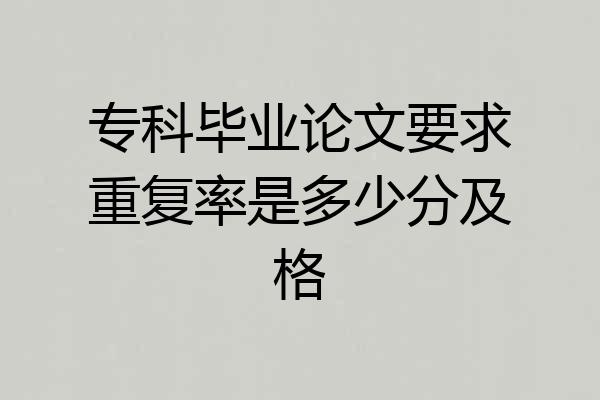专科毕业论文要求重复率是多少分及格
