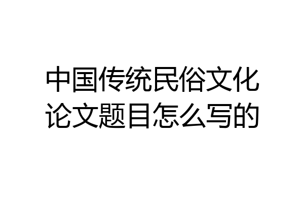 中国传统民俗文化论文题目怎么写的