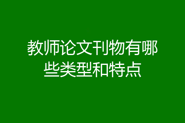 教师论文刊物有哪些类型和特点