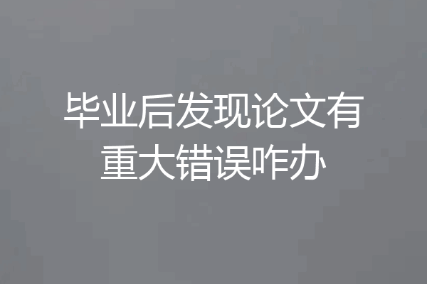 毕业后发现论文有重大错误咋办