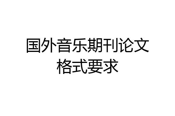 国外音乐期刊论文格式要求
