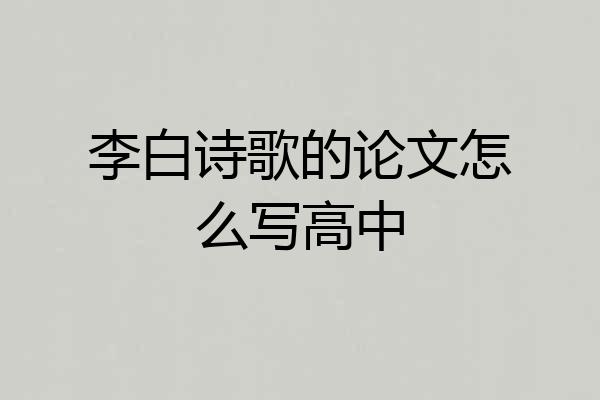 李白诗歌的论文怎么写高中