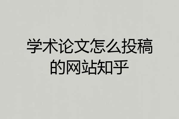 学术论文怎么投稿的网站知乎