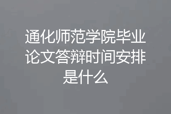 通化师范学院毕业论文答辩时间安排是什么