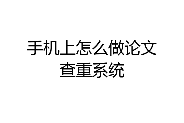 手机上怎么做论文查重系统