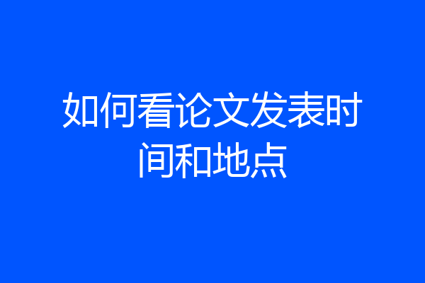 如何看论文发表时间和地点