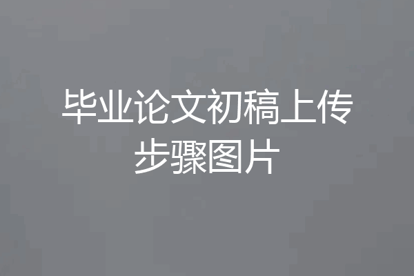 毕业论文初稿上传步骤图片