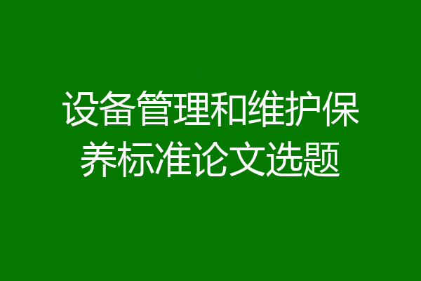 设备管理和维护保养标准论文选题