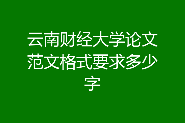 云南财经大学论文范文格式要求多少字