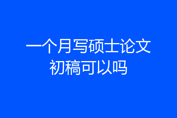 一个月写硕士论文初稿可以吗