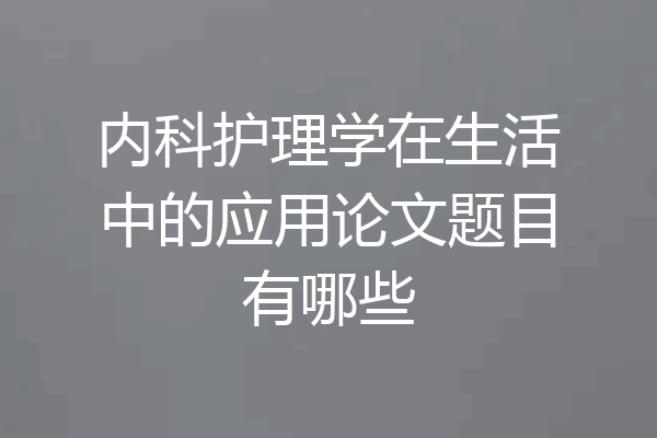 内科护理学在生活中的应用论文题目有哪些