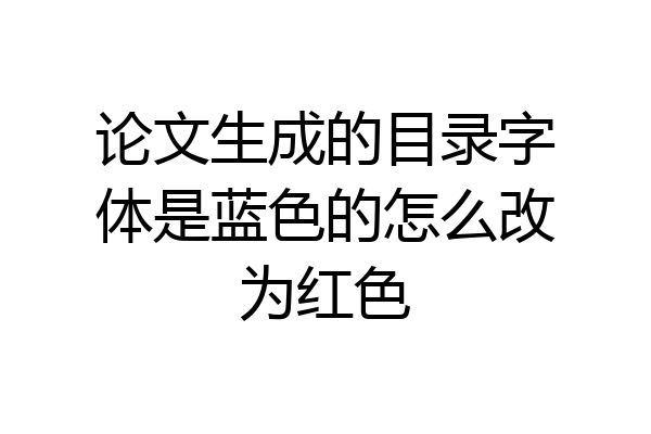 论文生成的目录字体是蓝色的怎么改为红色