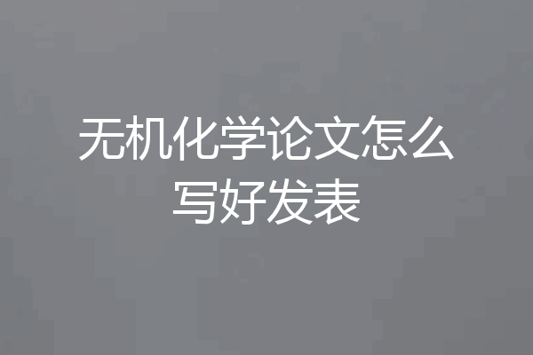 无机化学论文怎么写好发表