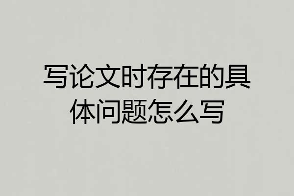 写论文时存在的具体问题怎么写
