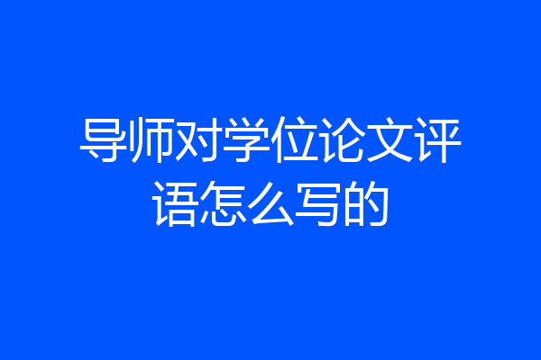 导师对学位论文评语怎么写的