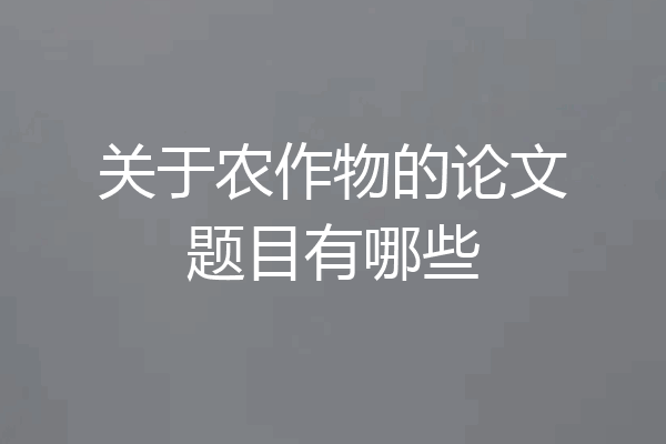 关于农作物的论文题目有哪些