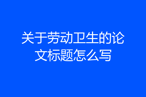 关于劳动卫生的论文标题怎么写