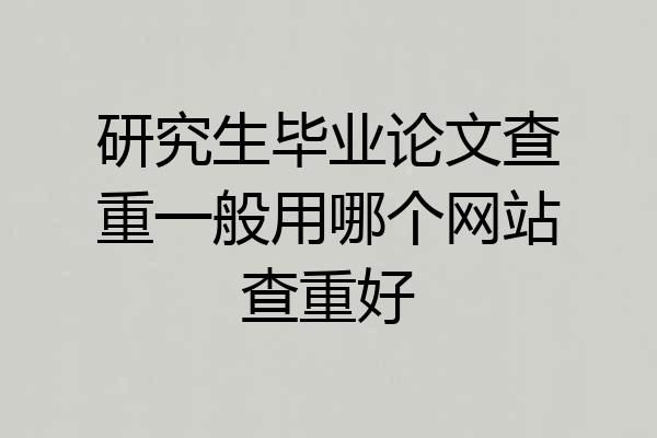 研究生毕业论文查重一般用哪个网站查重好
