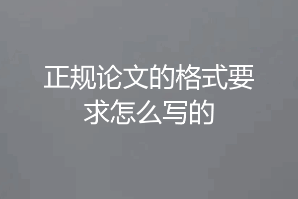 正规论文的格式要求怎么写的