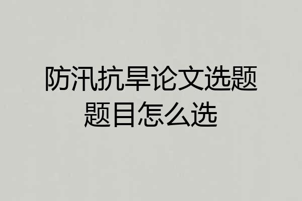 防汛抗旱论文选题题目怎么选
