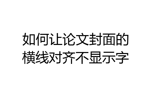 如何让论文封面的横线对齐不显示字