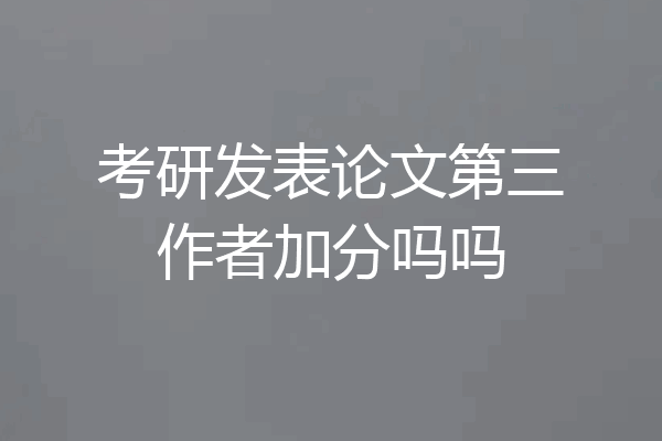 考研发表论文第三作者加分吗吗