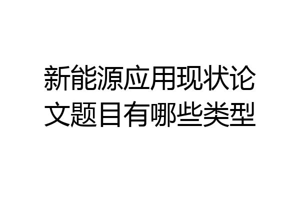 新能源应用现状论文题目有哪些类型
