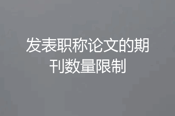 发表职称论文的期刊数量限制