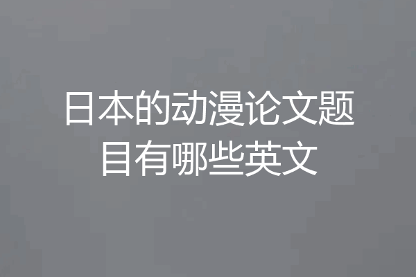 日本的动漫论文题目有哪些英文