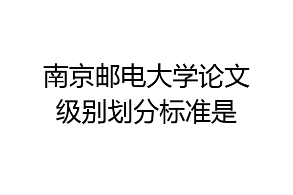 南京邮电大学论文级别划分标准是