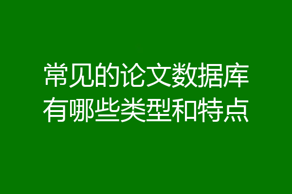 常见的论文数据库有哪些类型和特点