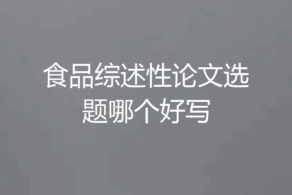 食品综述性论文选题哪个好写
