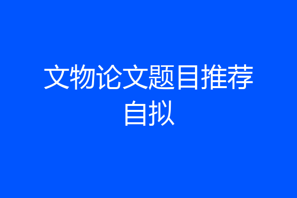 文物论文题目推荐自拟