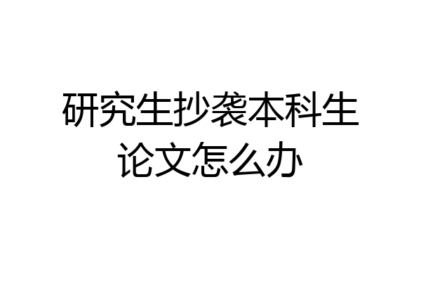 研究生抄袭本科生论文怎么办