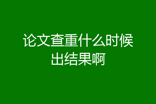 论文查重什么时候出结果啊