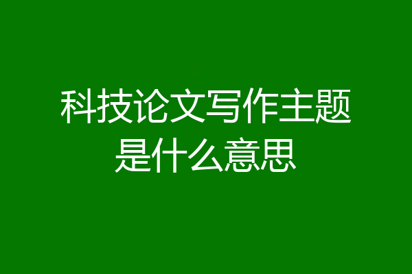 科技论文写作主题是什么意思