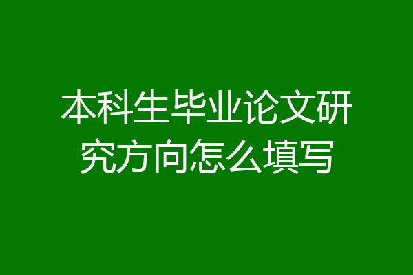 本科生毕业论文研究方向怎么填写