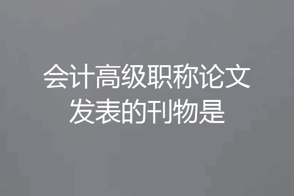 会计高级职称论文发表的刊物是