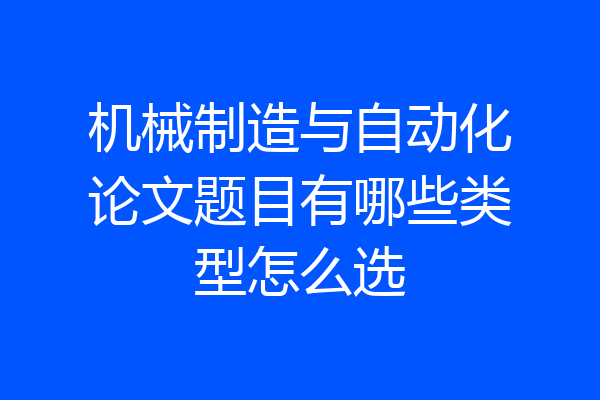 机械制造与自动化论文题目有哪些类型怎么选