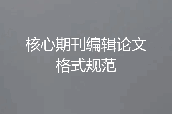 核心期刊编辑论文格式规范