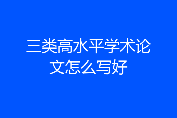三类高水平学术论文怎么写好