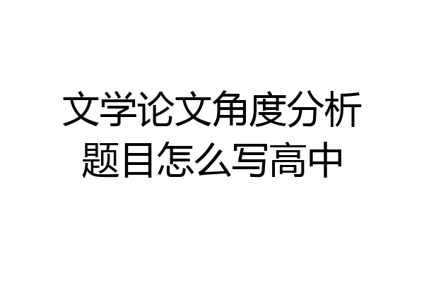 文学论文角度分析题目怎么写高中