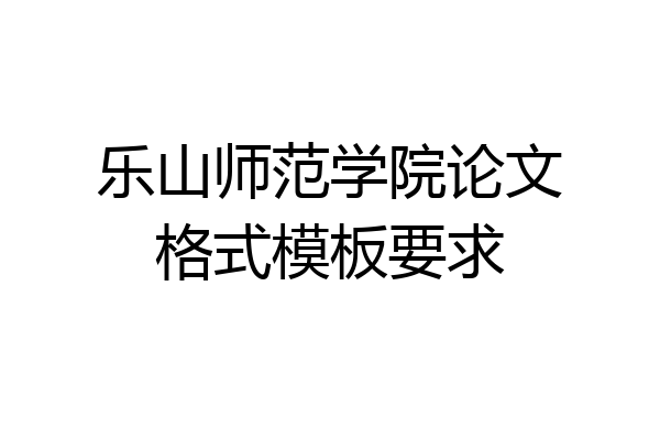 乐山师范学院论文格式模板要求