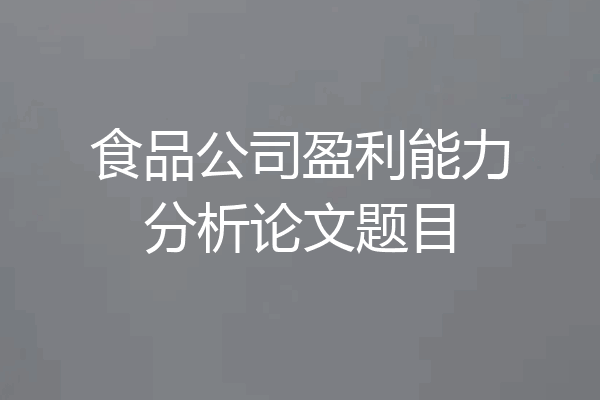 食品公司盈利能力分析论文题目