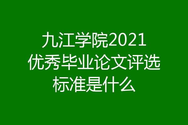 九江学院2021优秀毕业论文评选标准是什么