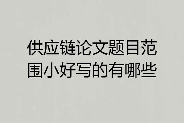 供应链论文题目范围小好写的有哪些