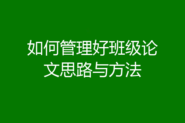 如何管理好班级论文思路与方法
