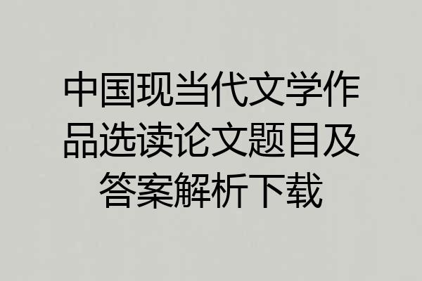 中国现当代文学作品选读论文题目及答案解析下载